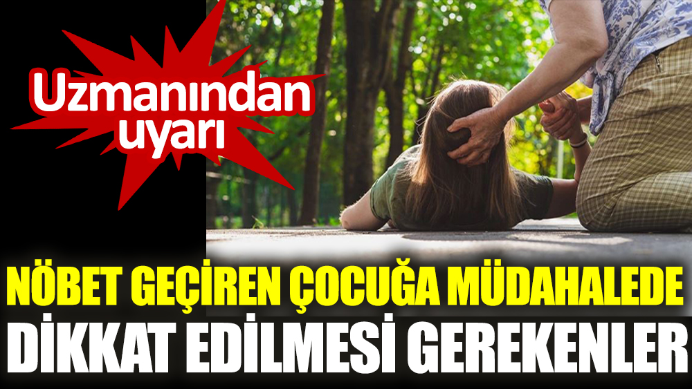 Uzmanından uyarı. Nöbet geçiren çocuğa müdahalede dikkat edilmesi gerekenler