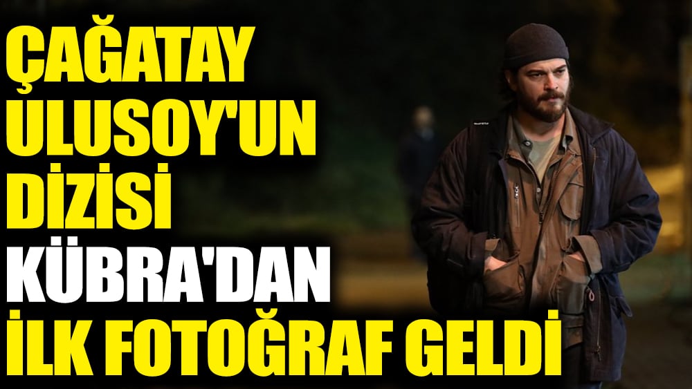 Çağatay Ulusoy'un dizisi Kübra'dan ilk fotoğraf geldi