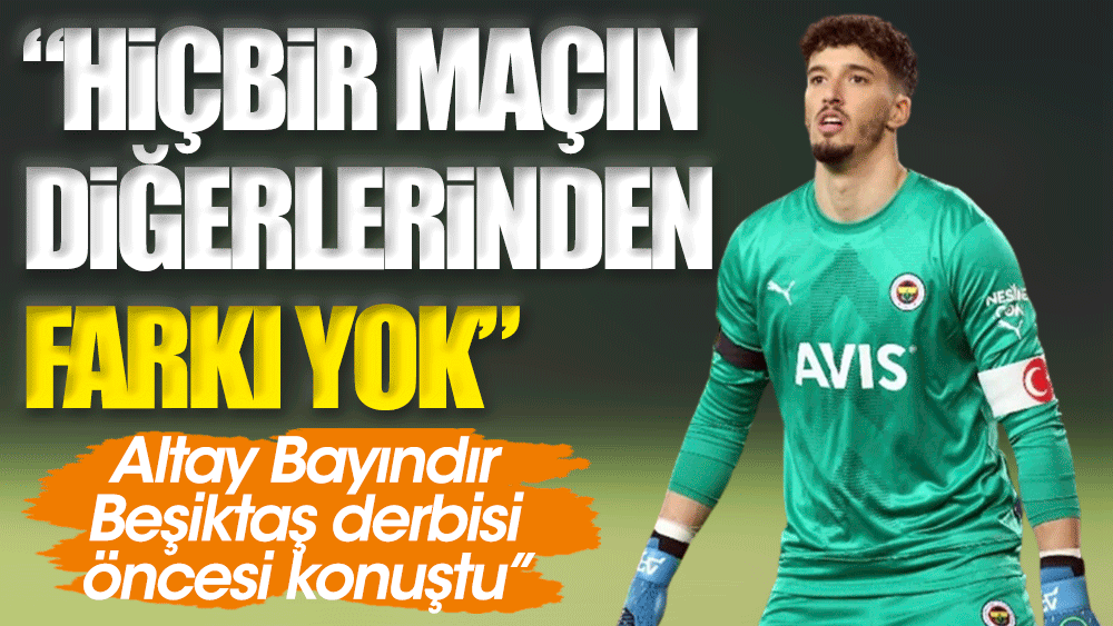 Altay Bayındır Beşiktaş derbisi öncesi konuştu: Hiçbir maçın diğerinden farkı yok