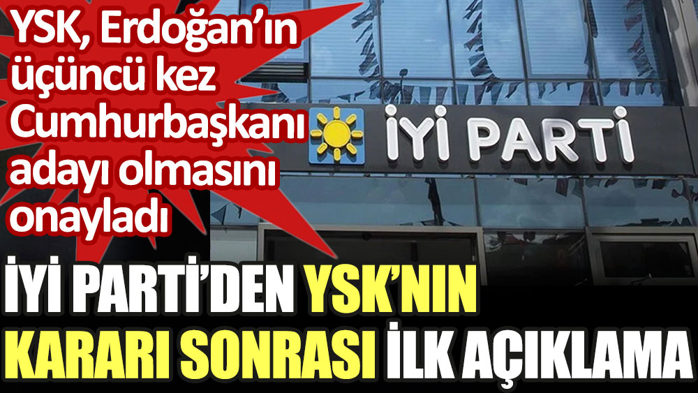 YSK'nın Erdoğan'ın 3. kez Cumhurbaşkanı adayı olmasını onaylamasına İYİ Parti'den ilk tepki