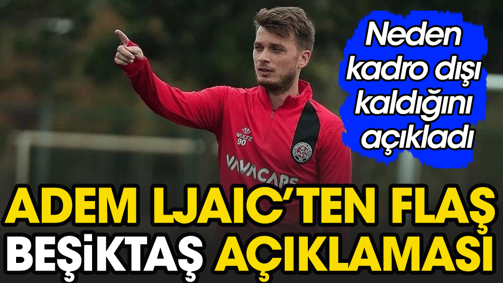 Adem Ljaic'ten flaş açıklamalar. Beşiktaş'ta neden kadro dışı kaldığını açıkladı