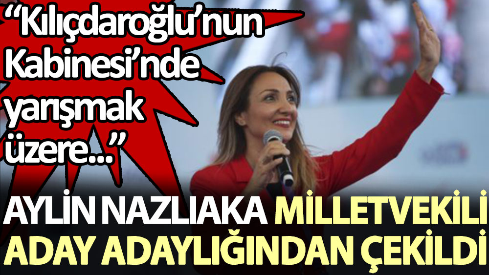 Aylin Nazlıaka, milletvekili aday adaylığından çekildi: Kılıçdaroğlu’nun Kabinesi’nde yarışmak üzere...