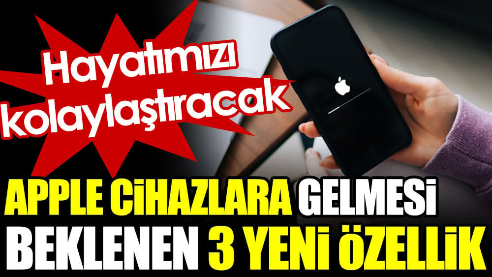 Apple cihazlara gelmesi beklenen 3 özellik. Hayatımızı kolaylaştıracak