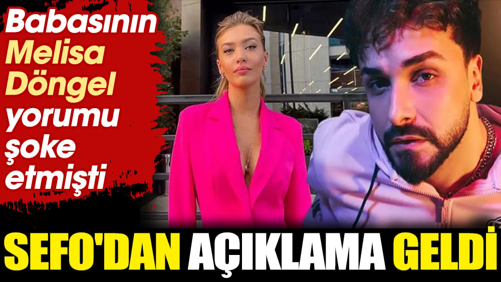 Sefo'dan açıklama geldi. Babasının Melisa Döngel yorumu şoke etmişti