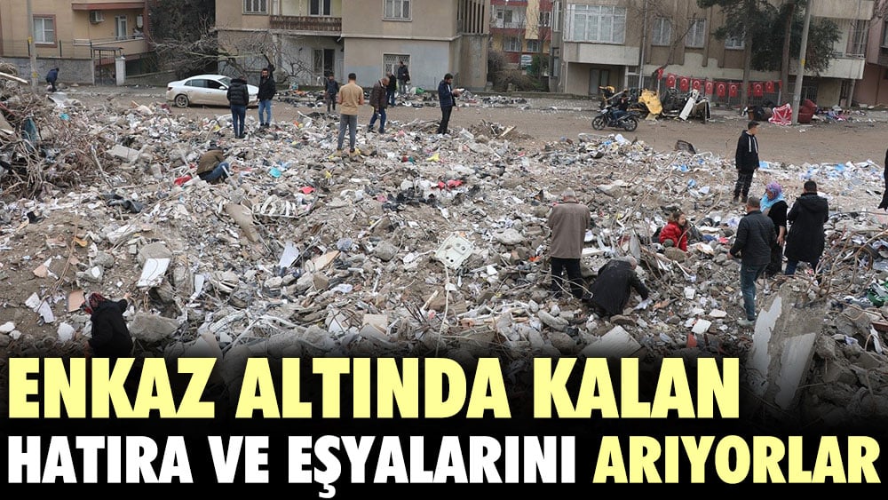 Enkaz altında kalan hatıra ve eşyalarını arıyorlar