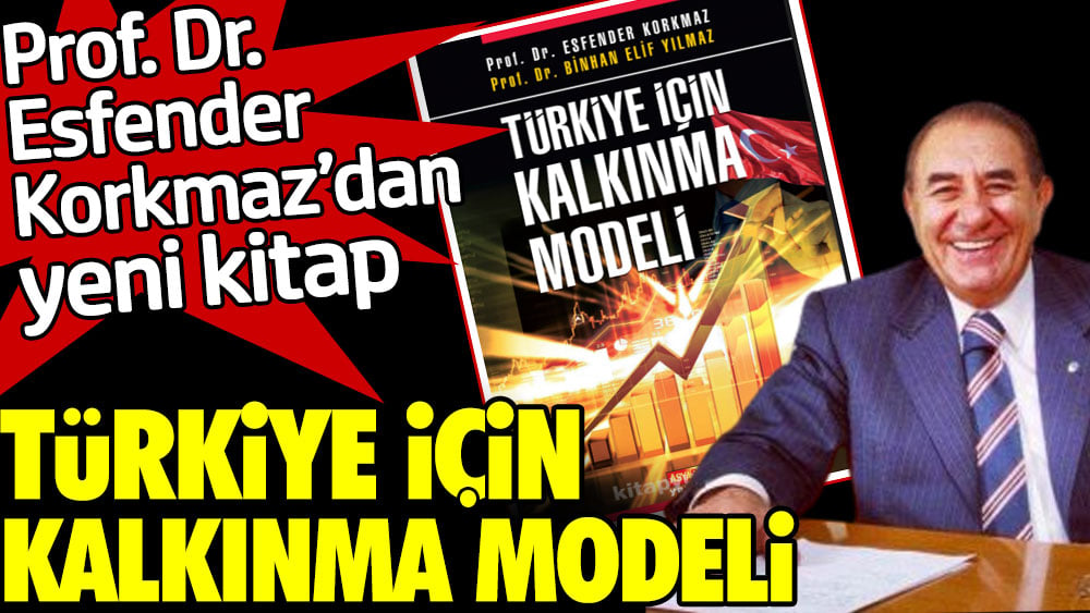 Prof. Dr. Esfender Korkmaz'dan yeni kitap: Türkiye İçin Kalkınma Modeli