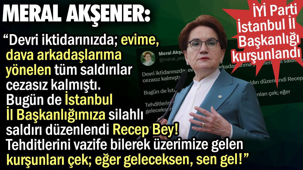 Meral Akşener'den Erdoğan'a: Üzerimize gelen kurşunları çek eğer geleceksen sen gel