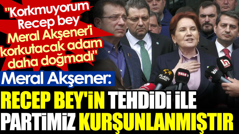 Akşener: Recep Bey’in tehdidi üzerine partimiz kurşunlanmıştır