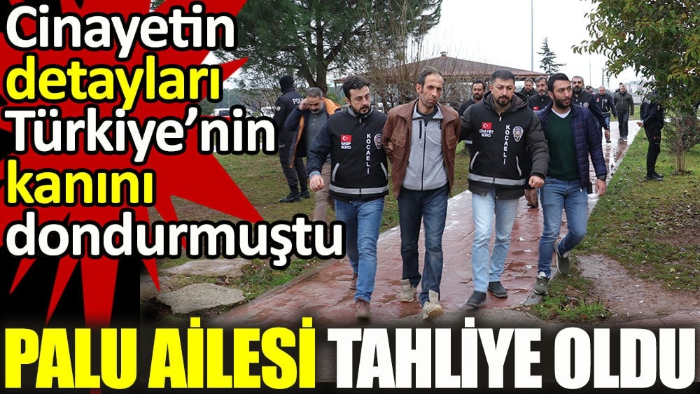 Palu ailesi tahliye oldu. Cinayetin detayları Türkiye’nin kanını dondurmuştu