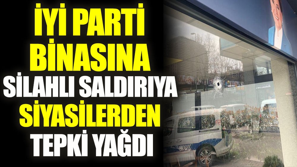 İYİ Parti binasına silahlı saldırıya siyasilerden tepki yağdı