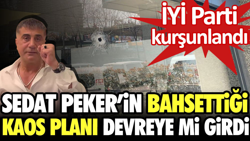 Sedat Peker’in bahsettiği kaos planı devreye mi girdi? İYİ Parti’nin kurşunlanması akıllara getirdi