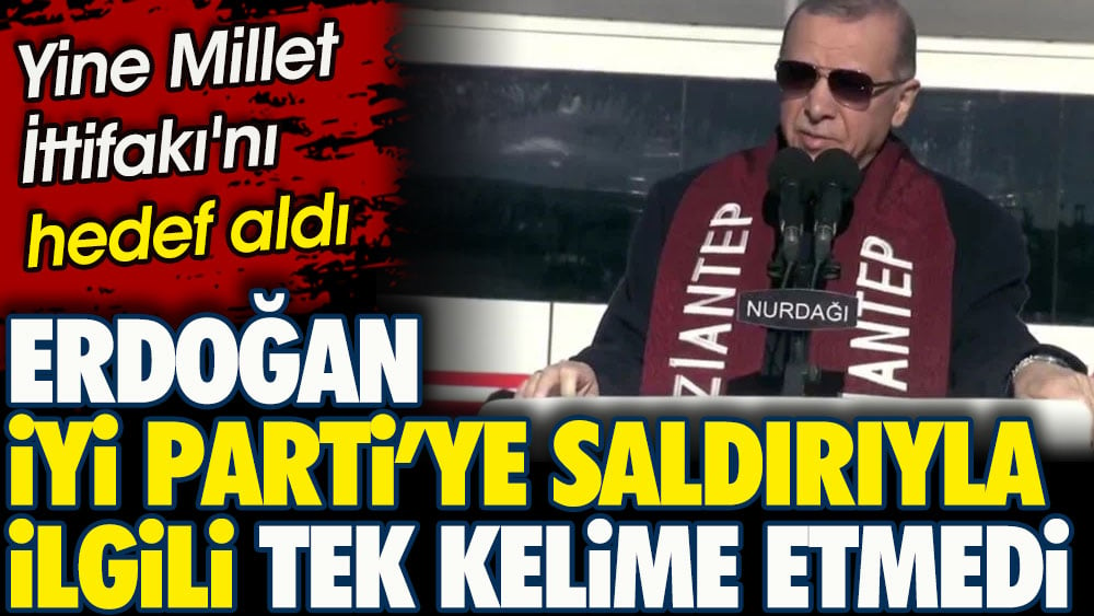 Erdoğan İYİ Parti’ye saldırıyla ilgili tek kelime etmedi. Yine Millet İttifakı'nı hedef aldı
