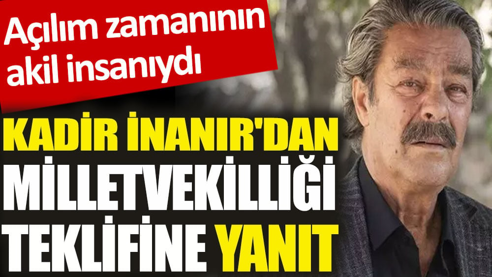 Açılım zamanının akil insanıydı. Kadir İnanır'dan milletvekilliği teklifine yanıt