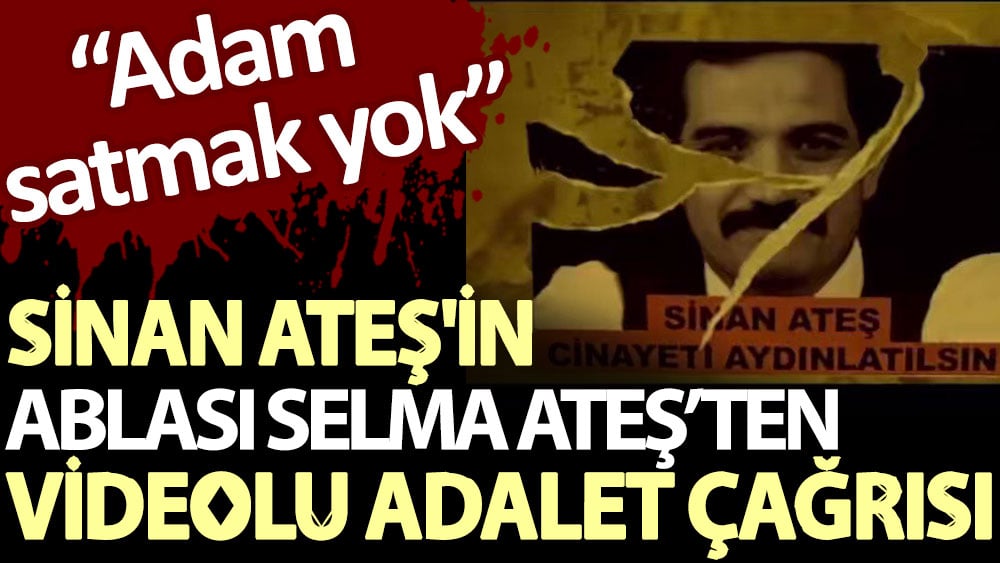 Sinan Ateş'in ablası Selma Ateş’ten videolu adalet çağrısı: Adam satmak yok