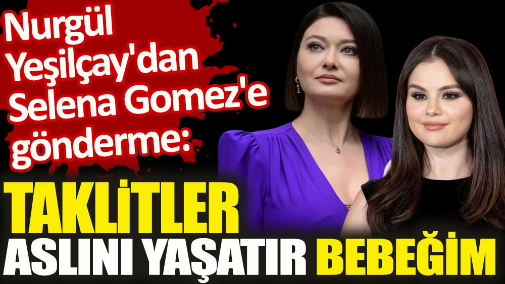 Nurgül Yeşilçay'dan Selena Gomez'e gönderme. Taklitler aslını yaşatır bebeğim