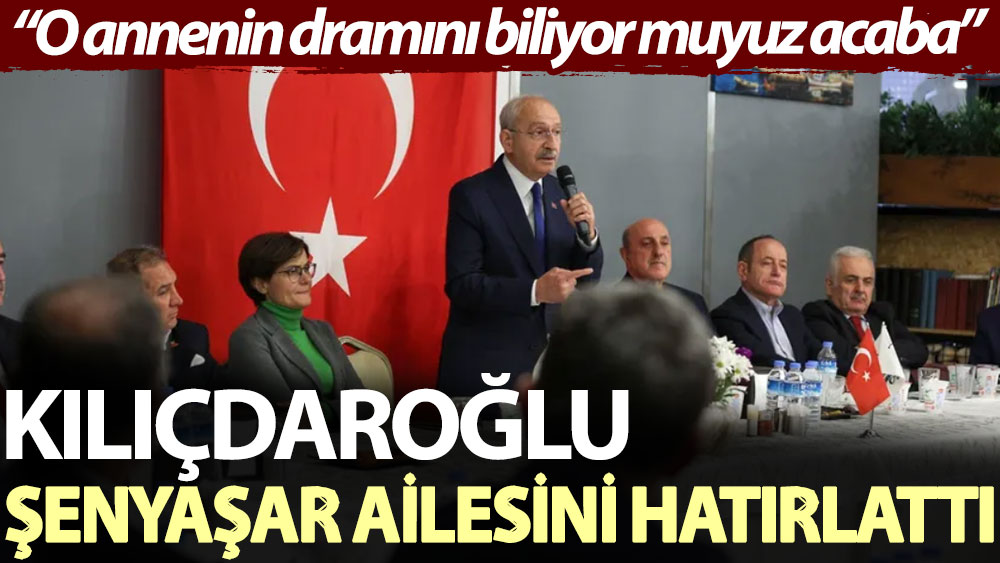 Kılıçdaroğlu, Şenyaşar ailesini hatırlattı: O annenin dramını biliyor muyuz acaba