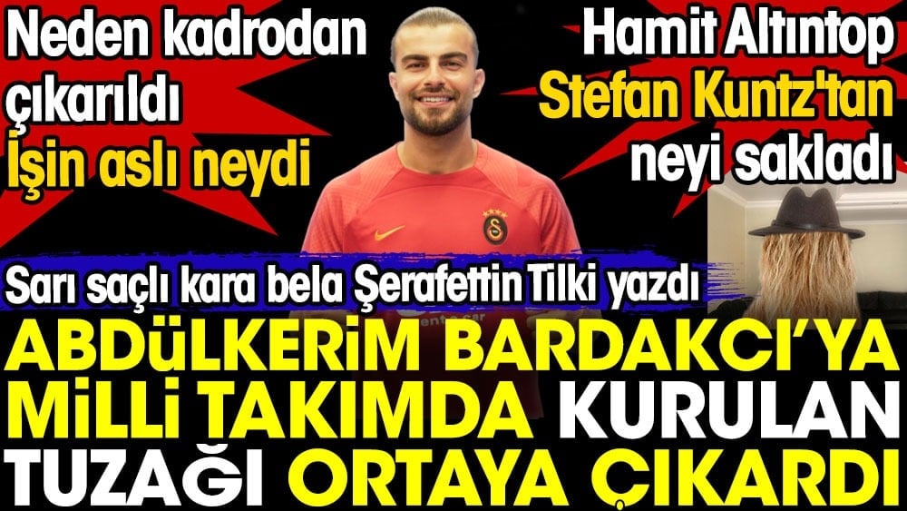 Abdülkerim Bardakcı'ya milli takımda kurulan tuzak. Şerafettin Tilki yazdı