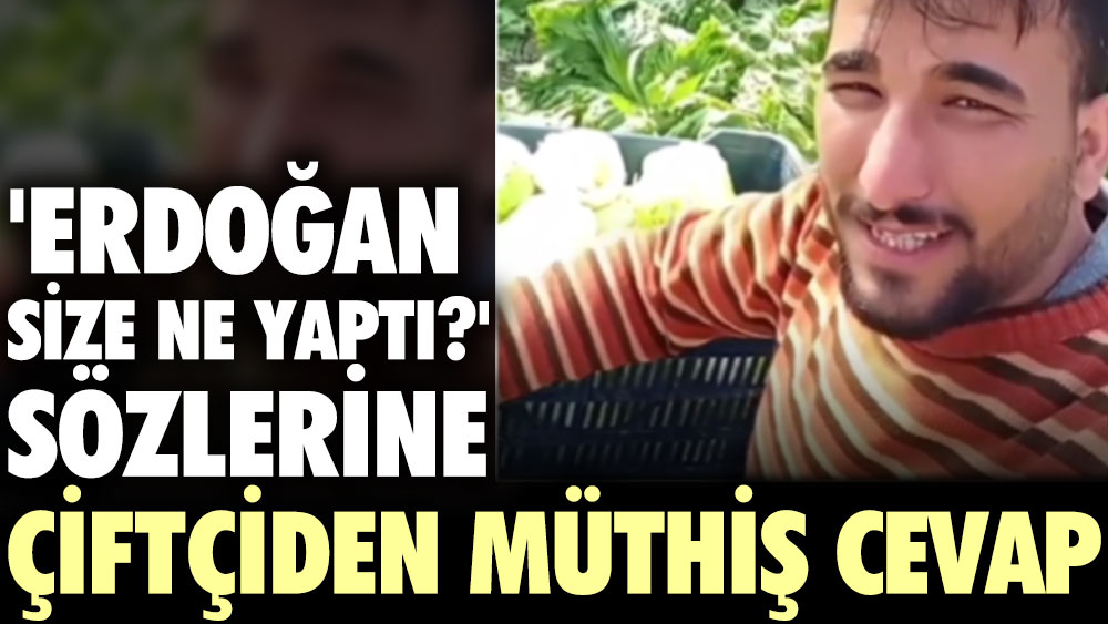 'Erdoğan size ne yaptı?' sözlerine çiftçiden müthiş cevap