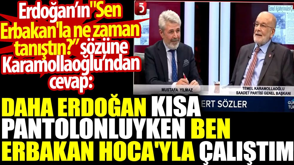 Erdoğan’ın ’sen Erbakan'la ne zaman tanıştın?’ sözüne Karamollaoğlu’ndan cevap: Erdoğan kısa pantolonluyken Erbakan Hoca'yla çalıştım