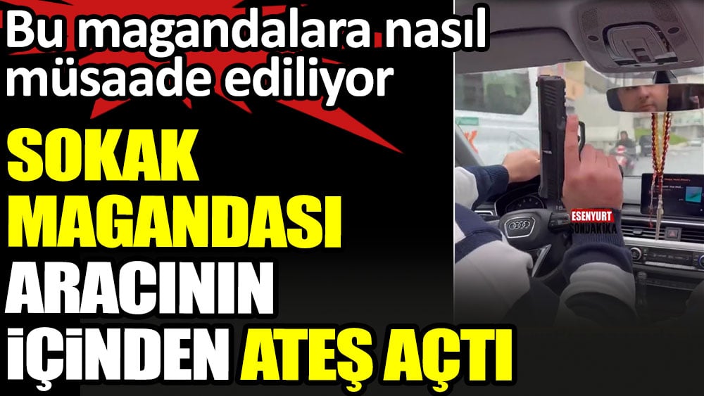 Sokak magandası aracının içinden ateş açtı. Bu magandalara nasıl müsaade ediliyor