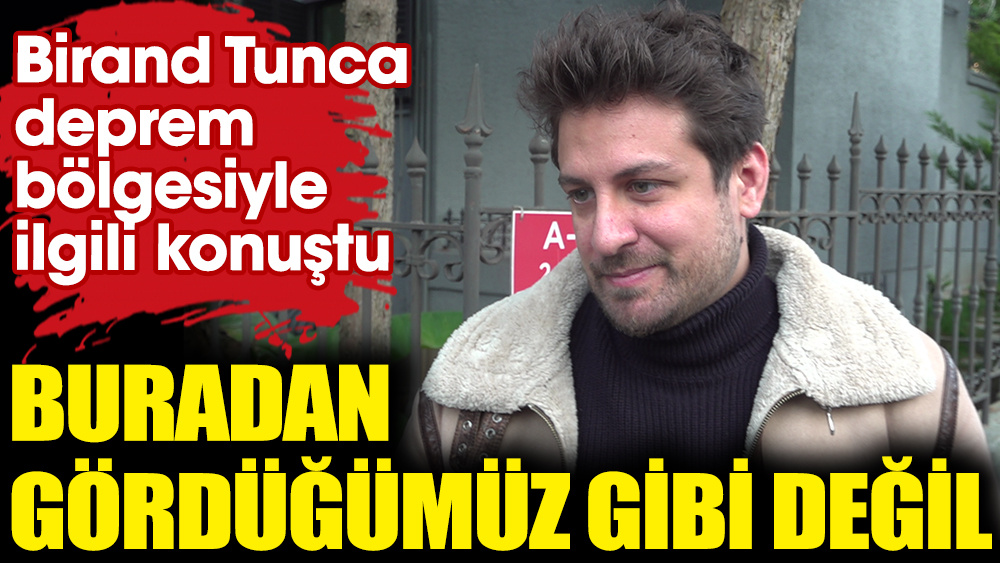 Birand Tunca deprem bölgesiyle ilgili konuştu. "Buradan gördüğümüz gibi değil"