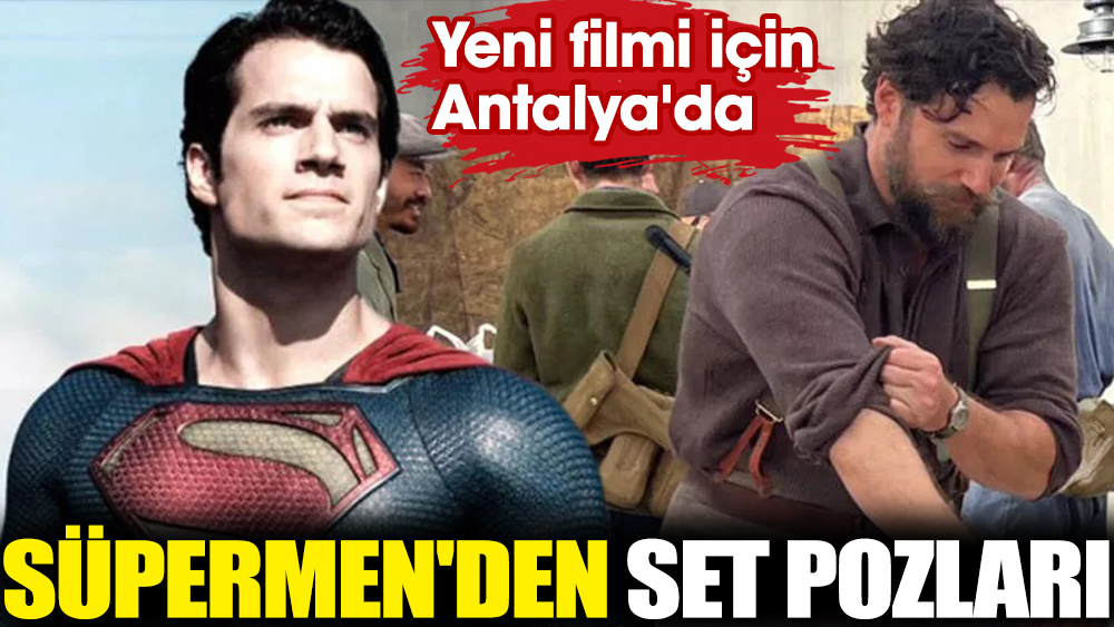 'Süpermen' Henry Cavill'dan set pozları. Yeni filmi için Antalya'da