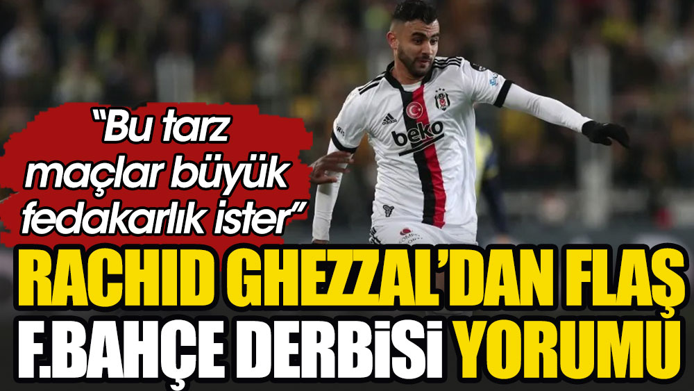 Ghezzal'dan flaş Fenerbahçe derbisi yorumu: Bu tarz maçlar büyük fedakarlık ve özveri ister