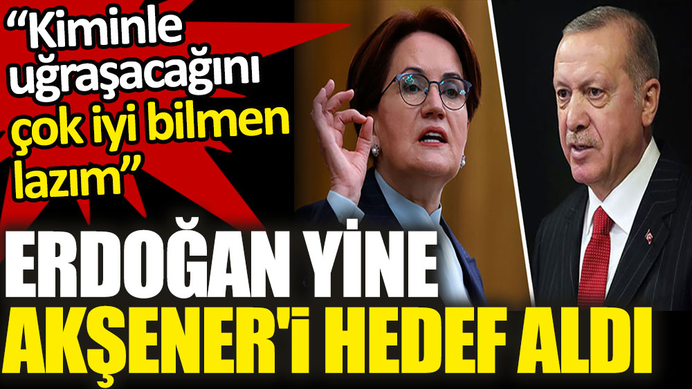 Erdoğan yine Akşener'i hedef aldı. Kiminle uğraşacağını çok iyi bilmen lazım!