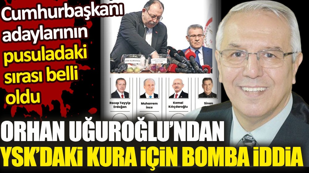 Orhan Uğuroğlu’ndan YSK’daki kura için bomba iddia. Cumhurbaşkanı adaylarının pusuladaki sırası belli olmuştu