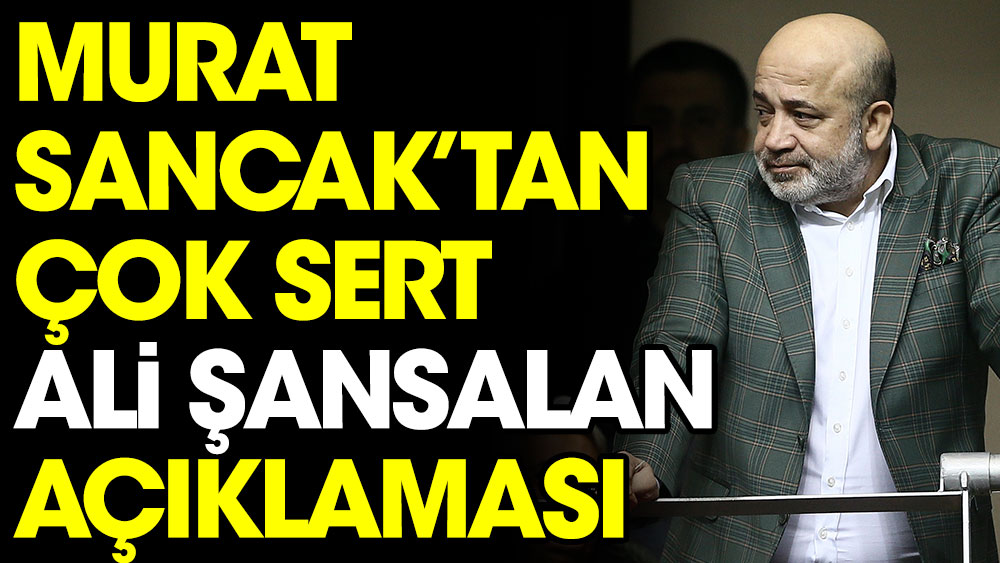 Murat Sancak'tan çok sert Ali Şansalan açıklaması