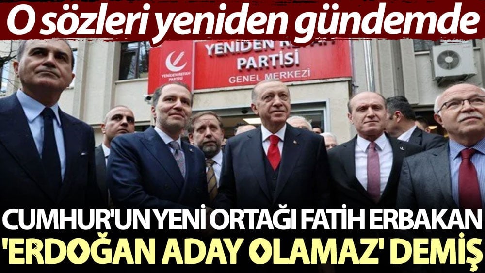 Cumhur'un yeni ortağı Fatih Erbakan 'Erdoğan aday olamaz' demiş. O sözleri yeniden gündemde