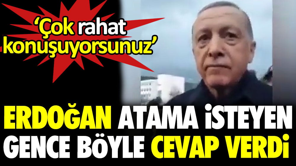 Erdoğan atama isteyen gence böyle cevap verdi: ‘Çok rahat konuşuyorsunuz’