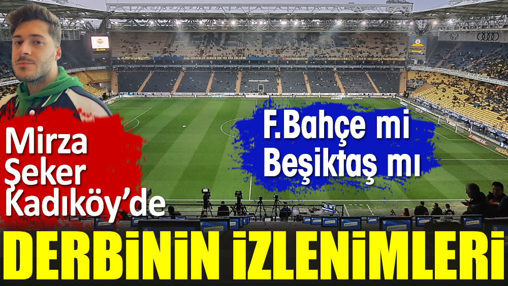 İşte Fenerbahçe-Beşiktaş maçının izlenimleri. Mirza Şeker Kadıköy'den aktarıyor