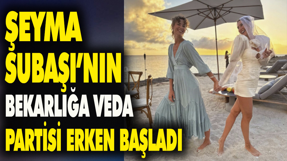 Şeyma Subaşı'nın bekarlığa veda partisi erken başladı