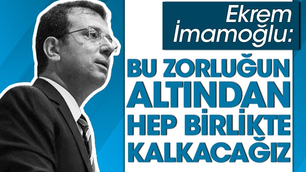 İmamoğlu: Allah'ın izniyle yine bu zorluğun altından hep birlikte kalkacağız