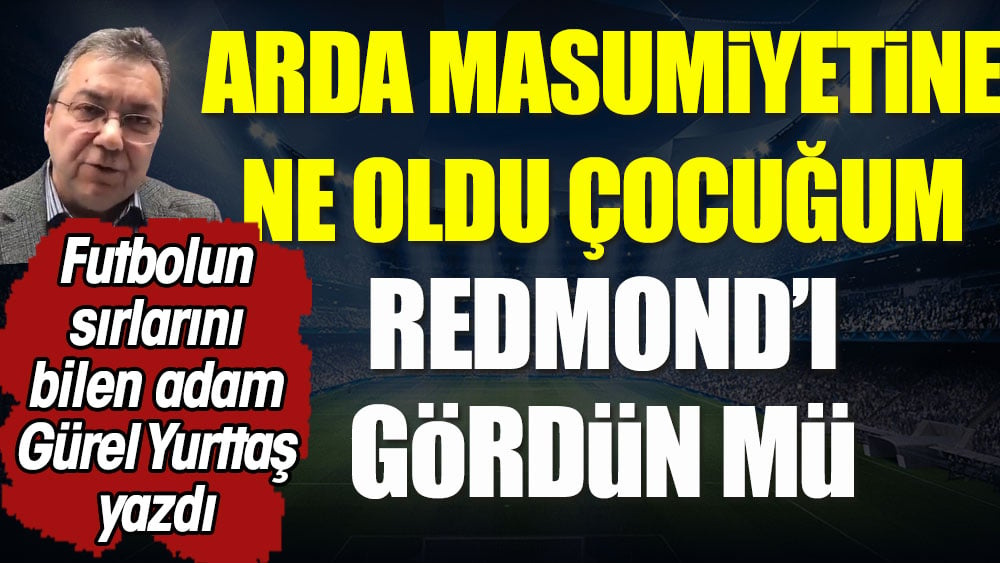 Arda masumiyetine ne oldu çocuğum? Redmond'ı gördün mü?