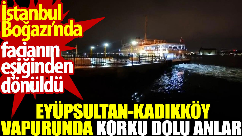 Eyüpsultan-Kadıköy vapurunda korku dolu anlar. İstanbul Boğazı’nda facianın eşiğinden dönüldü