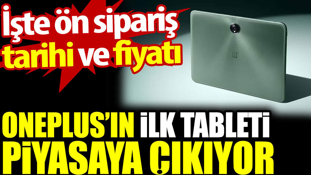 OnePlus’ın ilk tableti piyasaya çıkıyor. İşte ön sipariş tarihi ve fiyatı