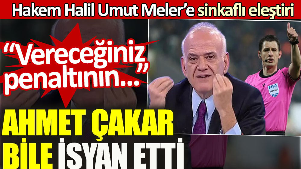 Ahmet Çakar bile isyan etti. Halil Umut Meler'e sinkaflı eleştiri: Vereceğiniz penaltının...