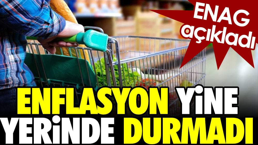 ENAG açıkladı. Enflasyon yine yerinde durmadı