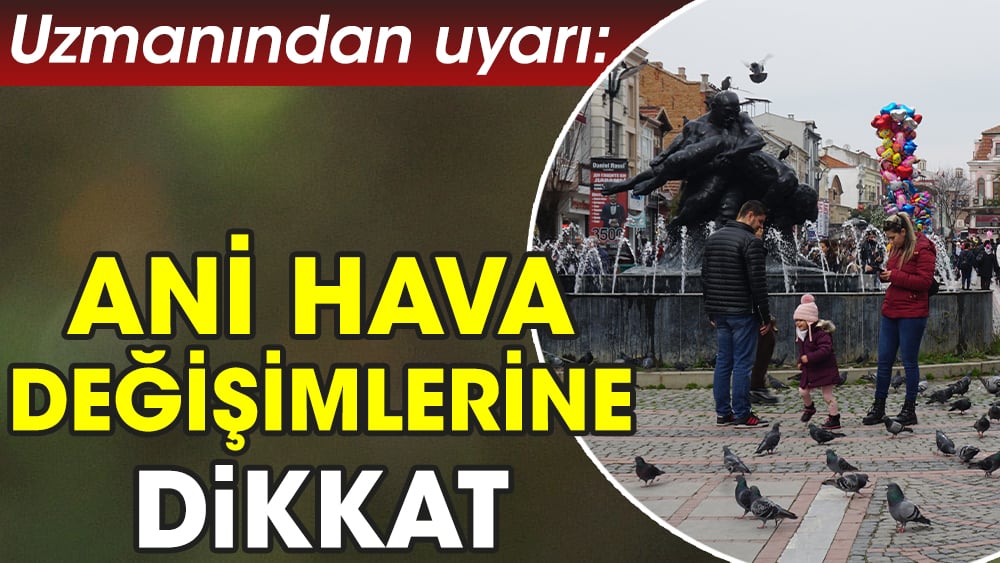 Uzmanından uyarı: Ani hava değişimlerine dikkat