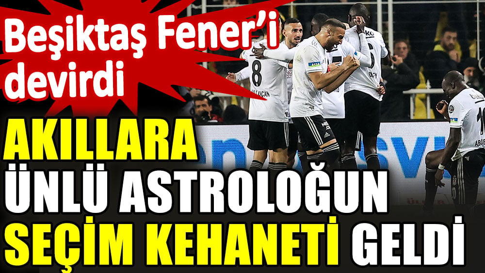 Beşiktaş Fenerbahçe’yi devirdi akıllara ünlü astroloğun seçim kehaneti geldi