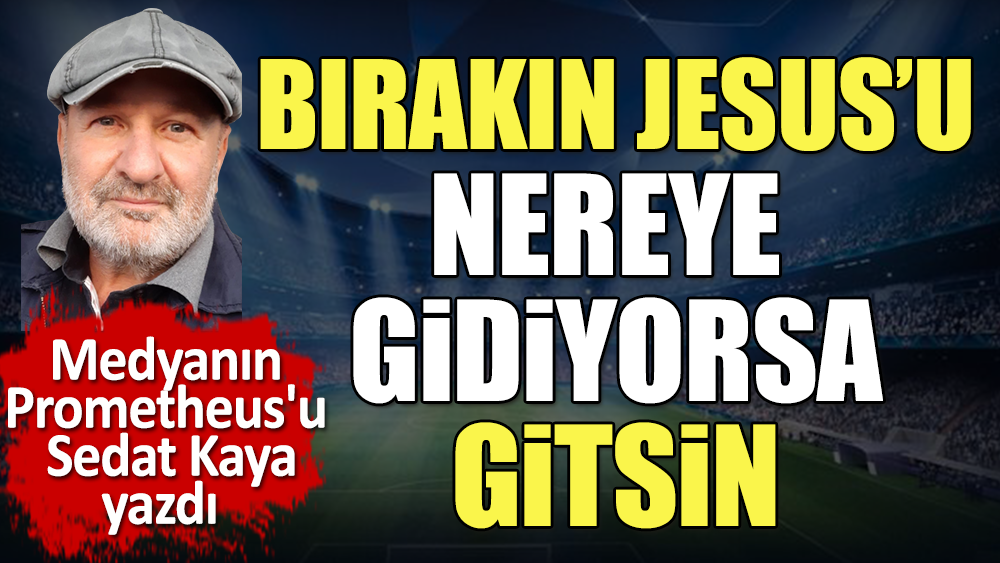 'Bırakın Jesus'u nereye gidiyorsa gitsin'