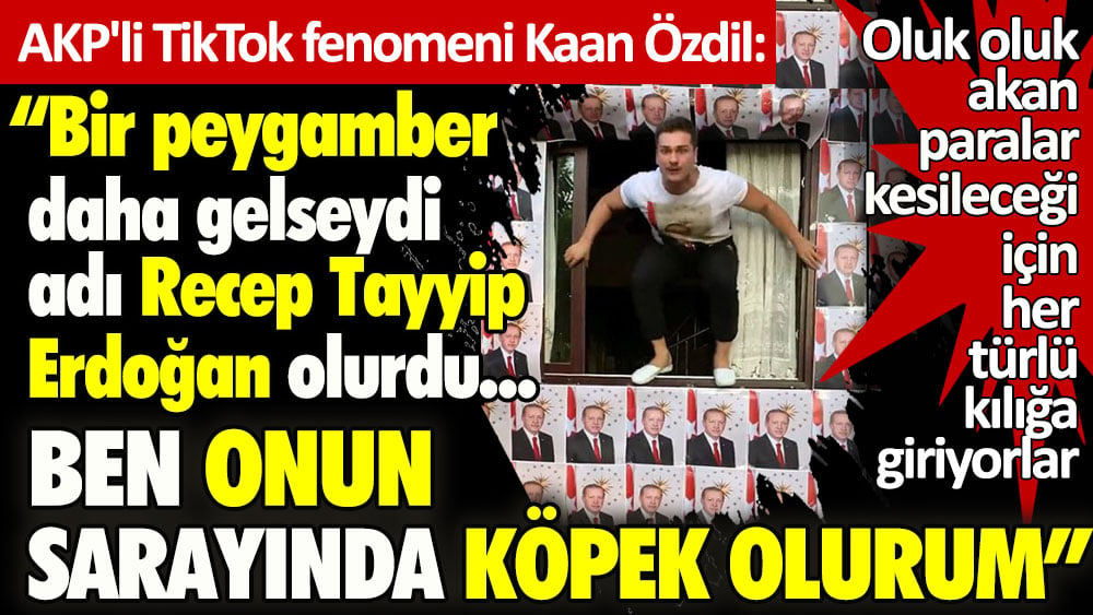 AKP'li TikTok fenomeni Kaan Özdil: Bir peygamber daha gelseydi adı Recep Tayyip Erdoğan olurdu... Ben onun sarayında köpek olurum