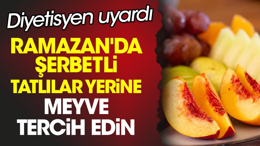 Diyetisyen uyardı. Ramazan'da şerbetli tatlılar yerine meyve tercih edin