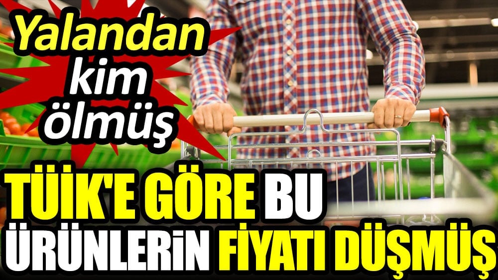 TÜİK'e göre bu ürünlerin fiyatı düşmüş. Yalandan kim ölmüş