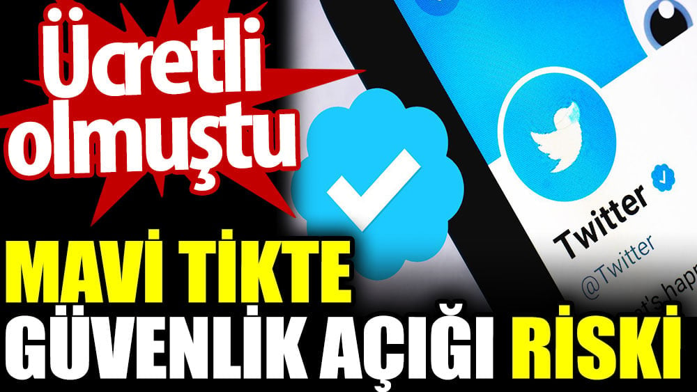 Mavi tikte güvenlik açığı riski. Ücretli olmuştu