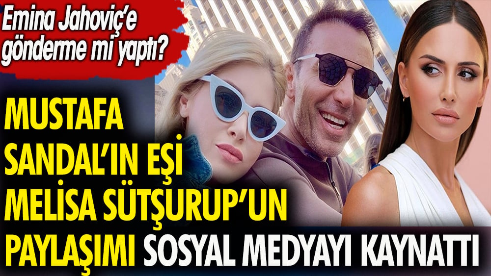 Mustafa Sandal'ın eşi Melis Sütşurup'un paylaşımı sosyal medyayı kaynattı. Emina Jahovic'e gönderme mi yaptı?
