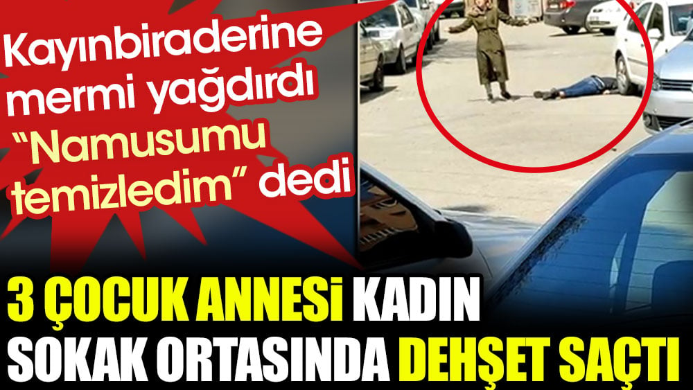 3 çocuk annesi kadın sokak ortasında kayın biraderine mermi yağdırdı! ''Namusumu temizledim'' dedi