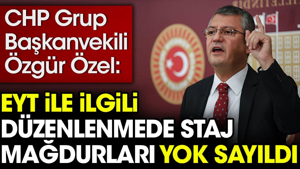 Özgür Özel: EYT ile ilgili düzenlenmede staj mağdurları yok sayıldı